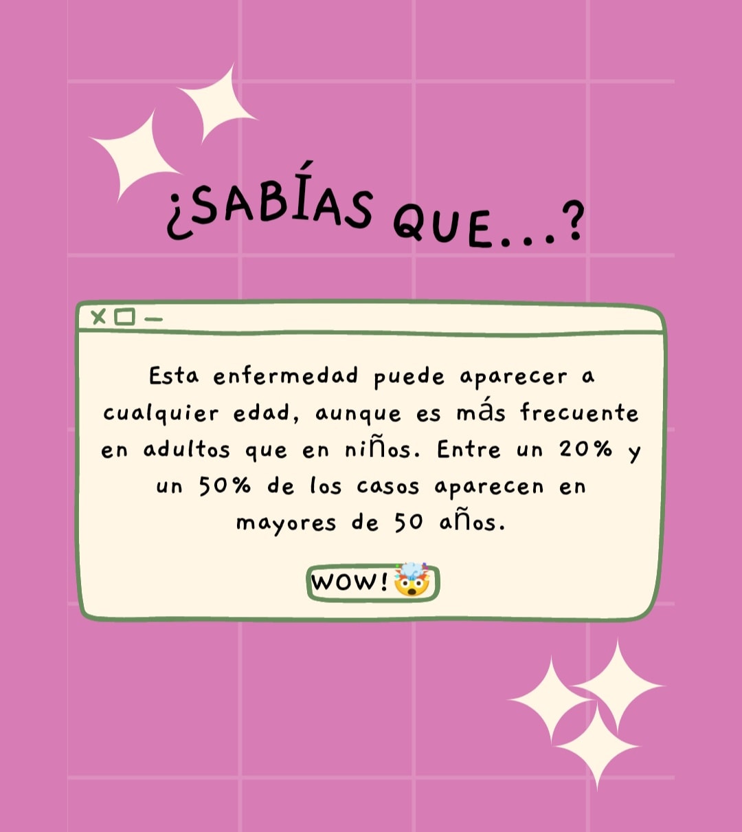 Esta enfermedad puede aparecer a cualquier edad, aunque es más frecuente en adultos que en niños. Entre un 20% y un 50% de los casos aparecen en mayores de 50 años.